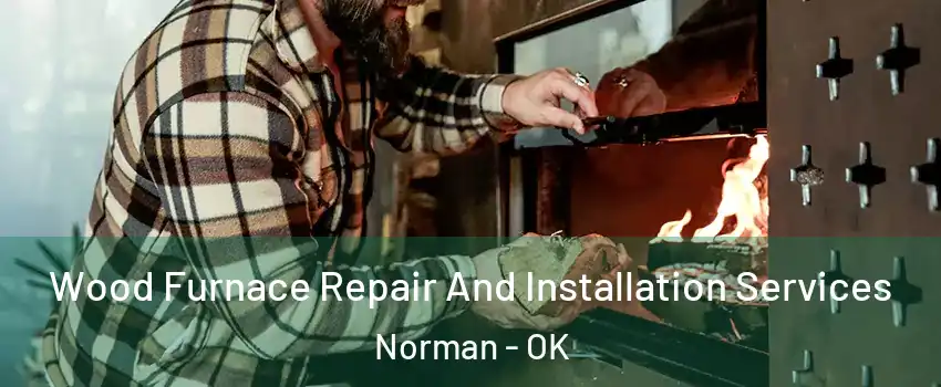 Wood Furnace Repair And Installation Services Norman - OK